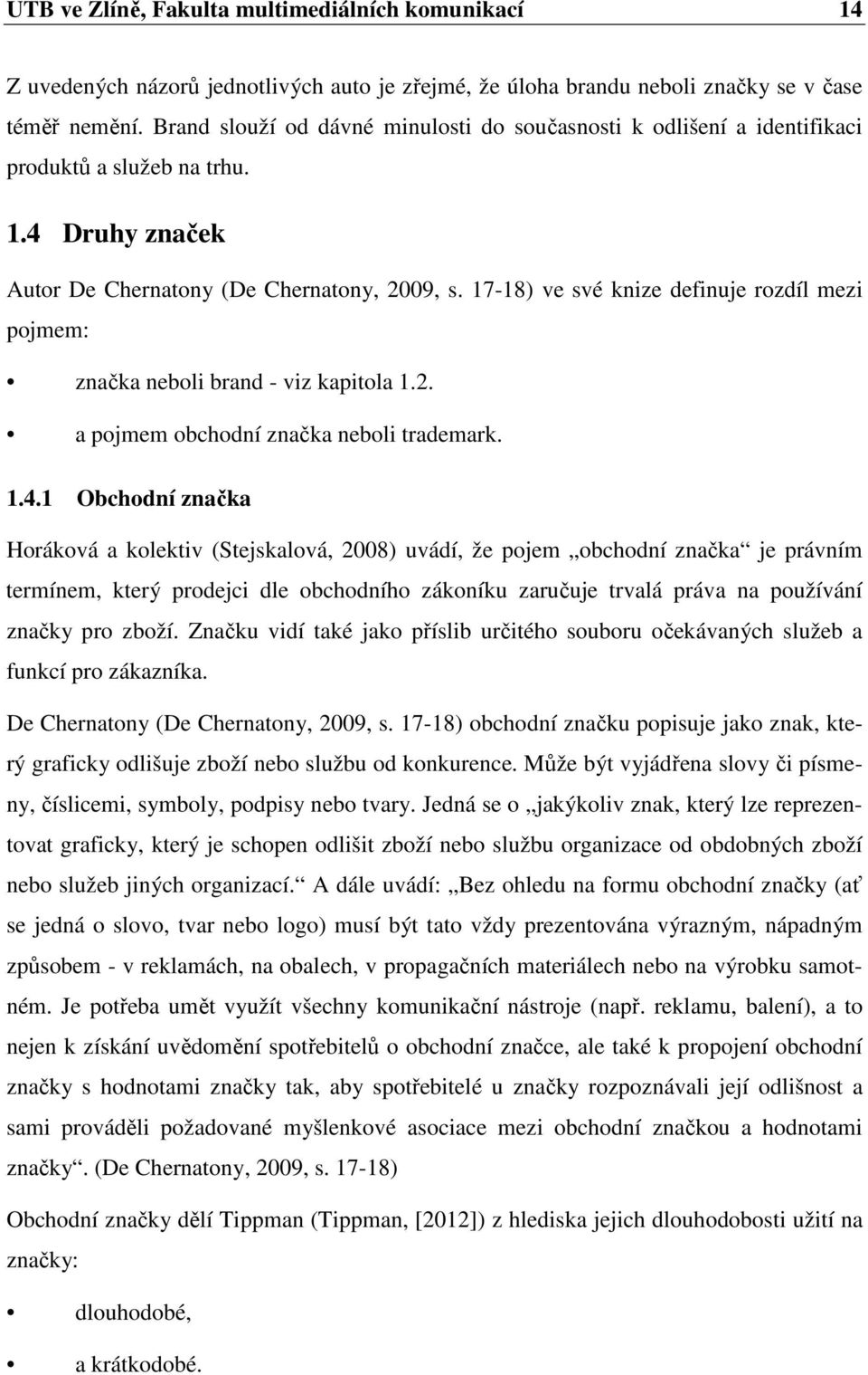 17-18) ve své knize definuje rozdíl mezi pojmem: značka neboli brand - viz kapitola 1.2. a pojmem obchodní značka neboli trademark. 1.4.