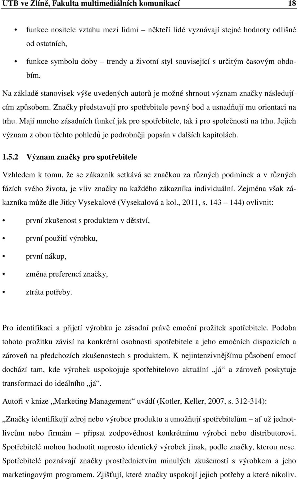 Značky představují pro spotřebitele pevný bod a usnadňují mu orientaci na trhu. Mají mnoho zásadních funkcí jak pro spotřebitele, tak i pro společnosti na trhu.