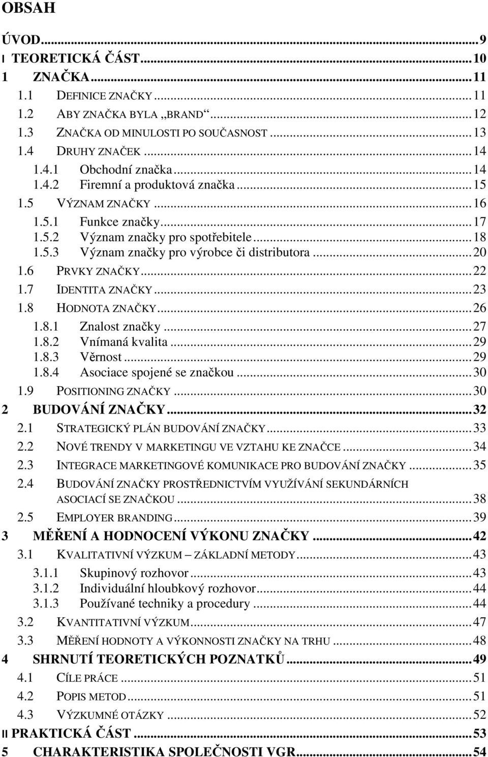 6 PRVKY ZNAČKY... 22 1.7 IDENTITA ZNAČKY... 23 1.8 HODNOTA ZNAČKY... 26 1.8.1 Znalost značky... 27 1.8.2 Vnímaná kvalita... 29 1.8.3 Věrnost... 29 1.8.4 Asociace spojené se značkou... 30 1.