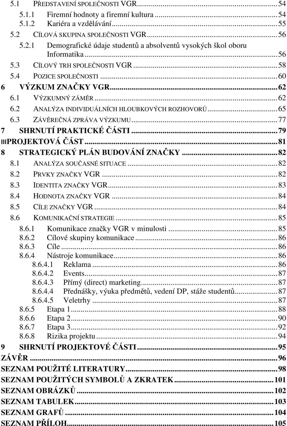 3 ZÁVĚREČNÁ ZPRÁVA VÝZKUMU... 77 7 SHRNUTÍ PRAKTICKÉ ČÁSTI... 79 III PROJEKTOVÁ ČÁST... 81 8 STRATEGICKÝ PLÁN BUDOVÁNÍ ZNAČKY... 82 8.1 ANALÝZA SOUČASNÉ SITUACE... 82 8.2 PRVKY ZNAČKY VGR... 82 8.3 IDENTITA ZNAČKY VGR.