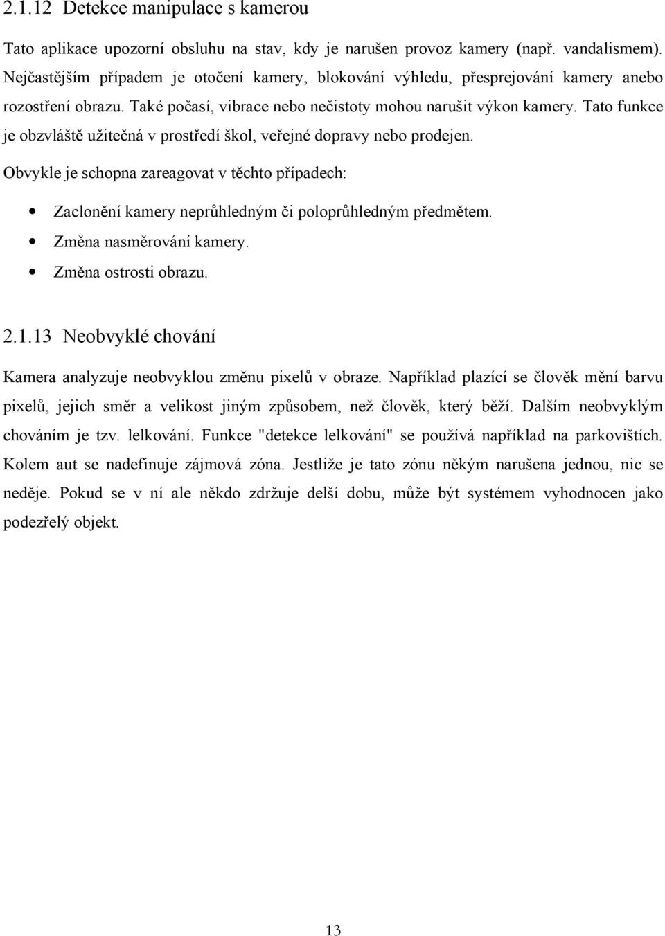 Tato funkce je obzvláště užitečná v prostředí škol, veřejné dopravy nebo prodejen. Obvykle je schopna zareagovat v těchto případech: Zaclonění kamery neprůhledným či poloprůhledným předmětem.