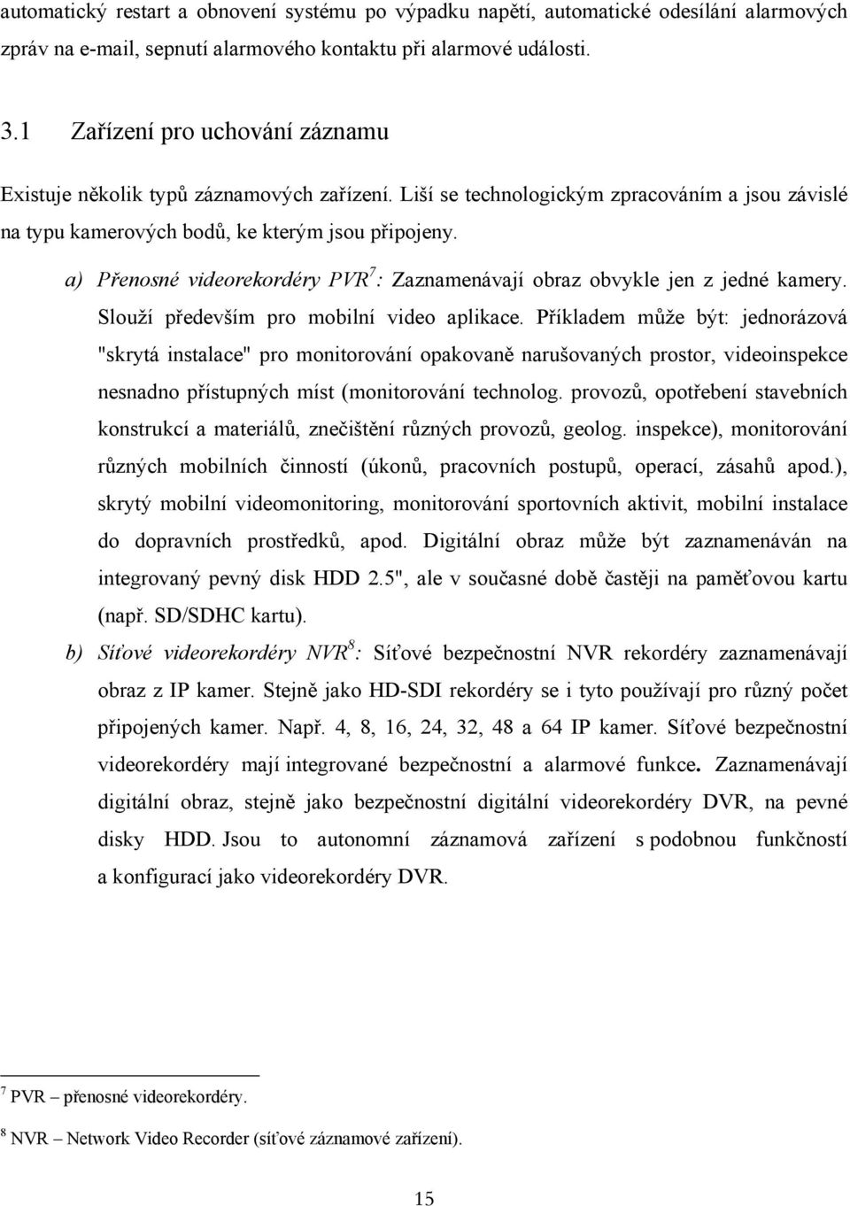 a) Přenosné videorekordéry PVR 7 : Zaznamenávají obraz obvykle jen z jedné kamery. Slouží především pro mobilní video aplikace.