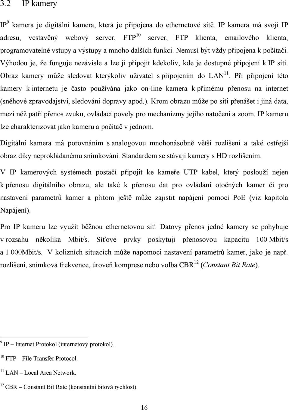 Výhodou je, že funguje nezávisle a lze ji připojit kdekoliv, kde je dostupné připojení k IP síti. Obraz kamery může sledovat kterýkoliv uživatel s připojením do LAN 11.