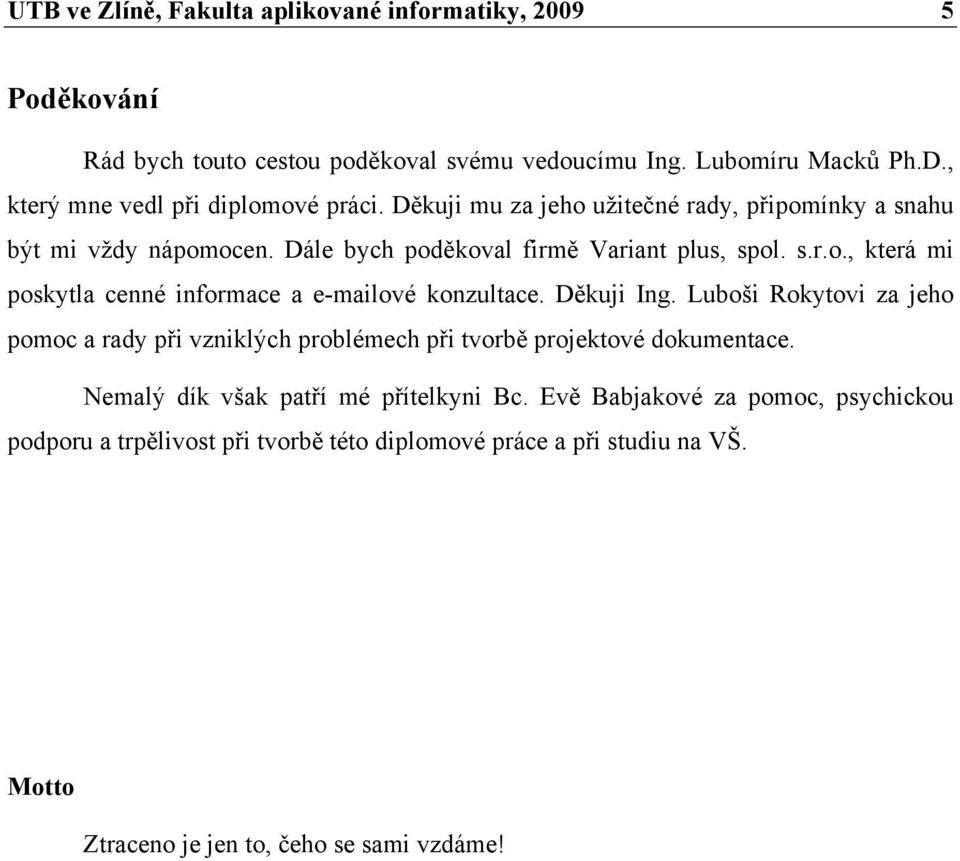 Děkuji Ing. Luboši Rokytovi za jeho pomoc a rady při vzniklých problémech při tvorbě projektové dokumentace. Nemalý dík však patří mé přítelkyni Bc.