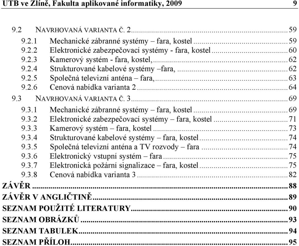 3 NAVRHOVANÁ VARIANTA Č. 3... 69 9.3.1 Mechanické zábranné systémy fara, kostel... 69 9.3.2 Elektronické zabezpečovací systémy fara, kostel... 71 9.3.3 Kamerový systém fara, kostel... 73 9.3.4 Strukturované kabelové systémy fara, kostel.