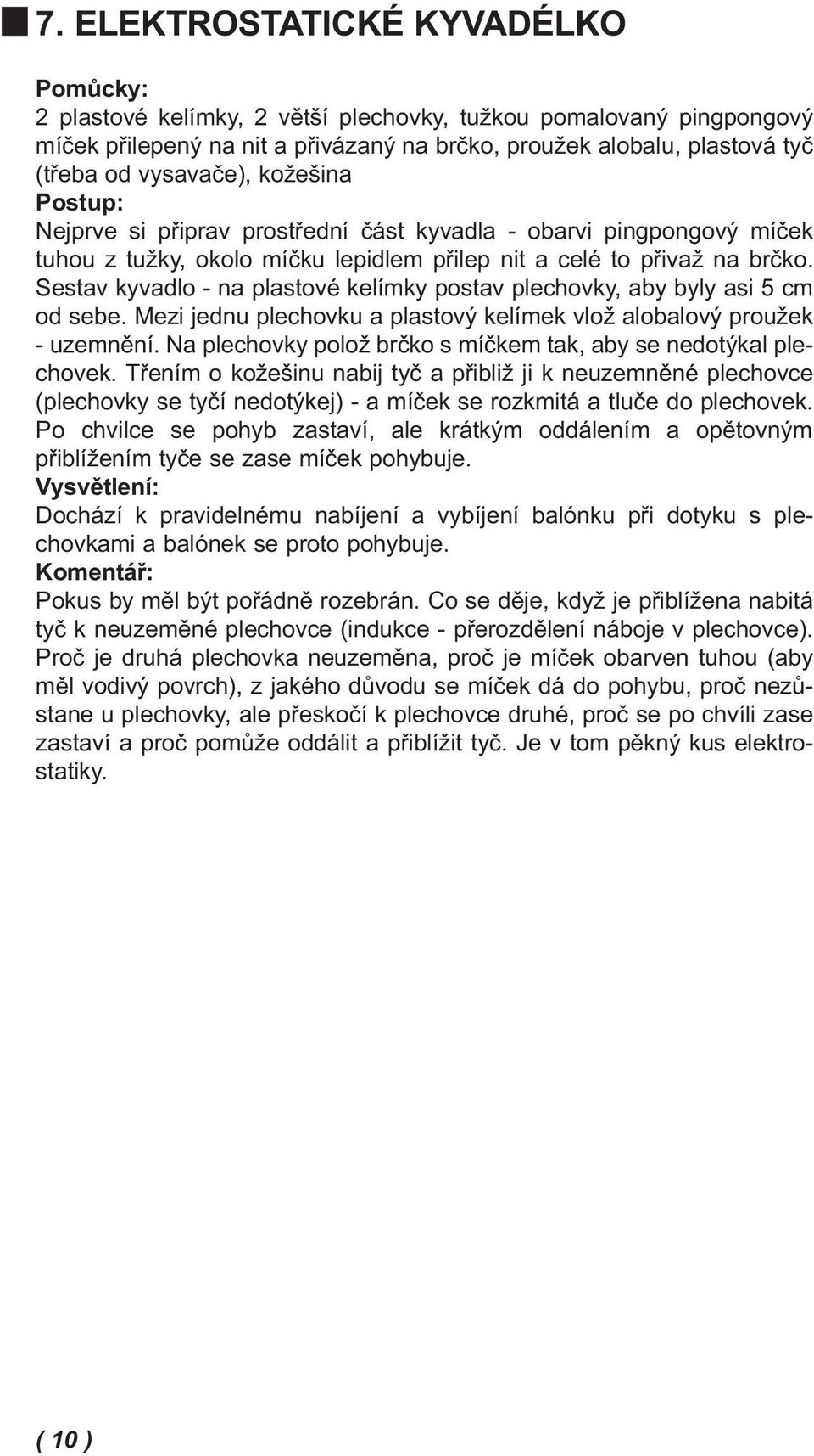 Sestav kyvadlo - na plastové kelímky postav plechovky, aby byly asi 5 cm od sebe. Mezi jednu plechovku a plastový kelímek vlož alobalový proužek - uzemnění.