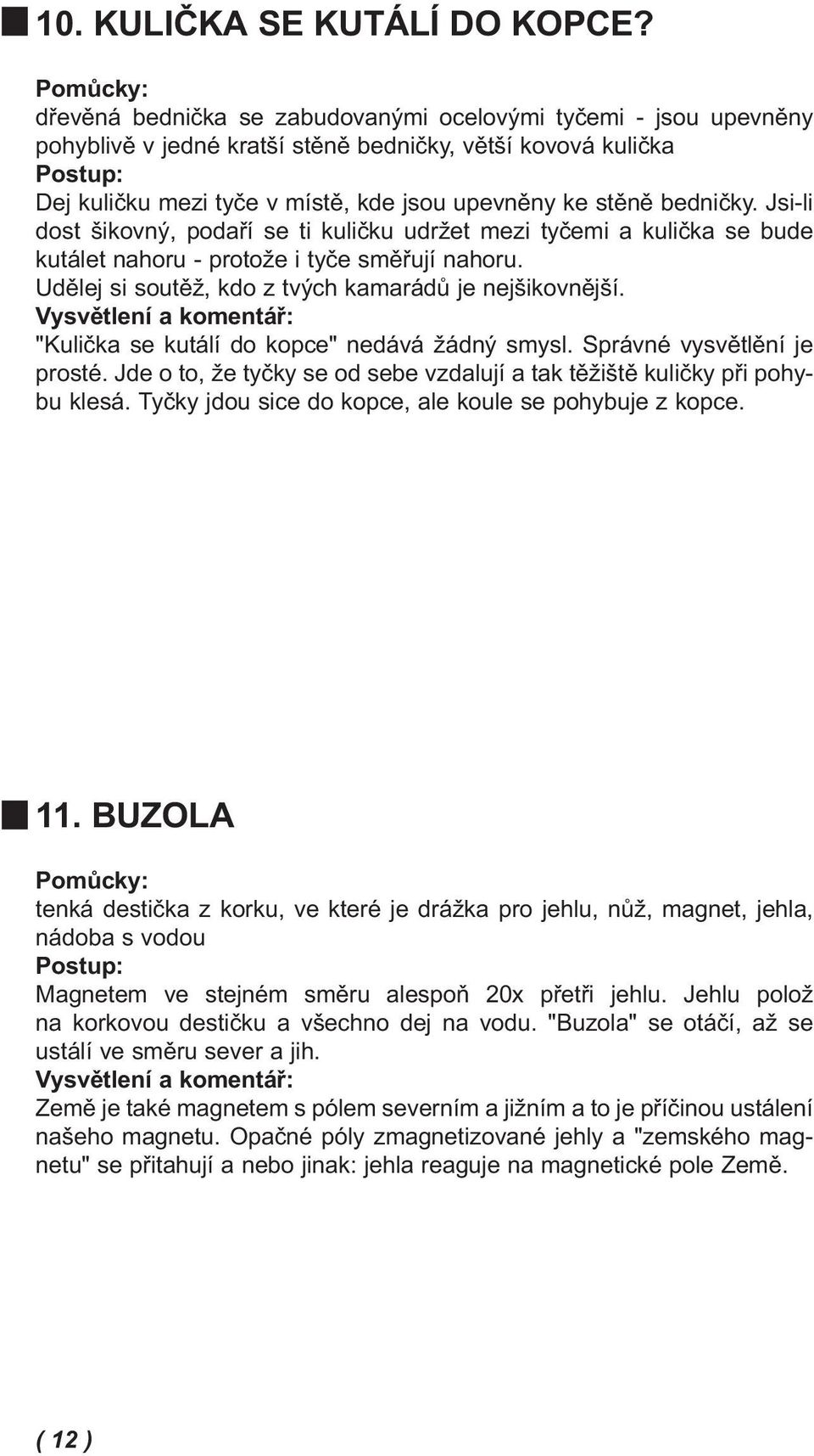 Jsi-li dost šikovný, podaří se ti kuličku udržet mezi tyčemi a kulička se bude kutálet nahoru - protože i tyče směřují nahoru. Udělej si soutěž, kdo z tvých kamarádů je nejšikovnější.