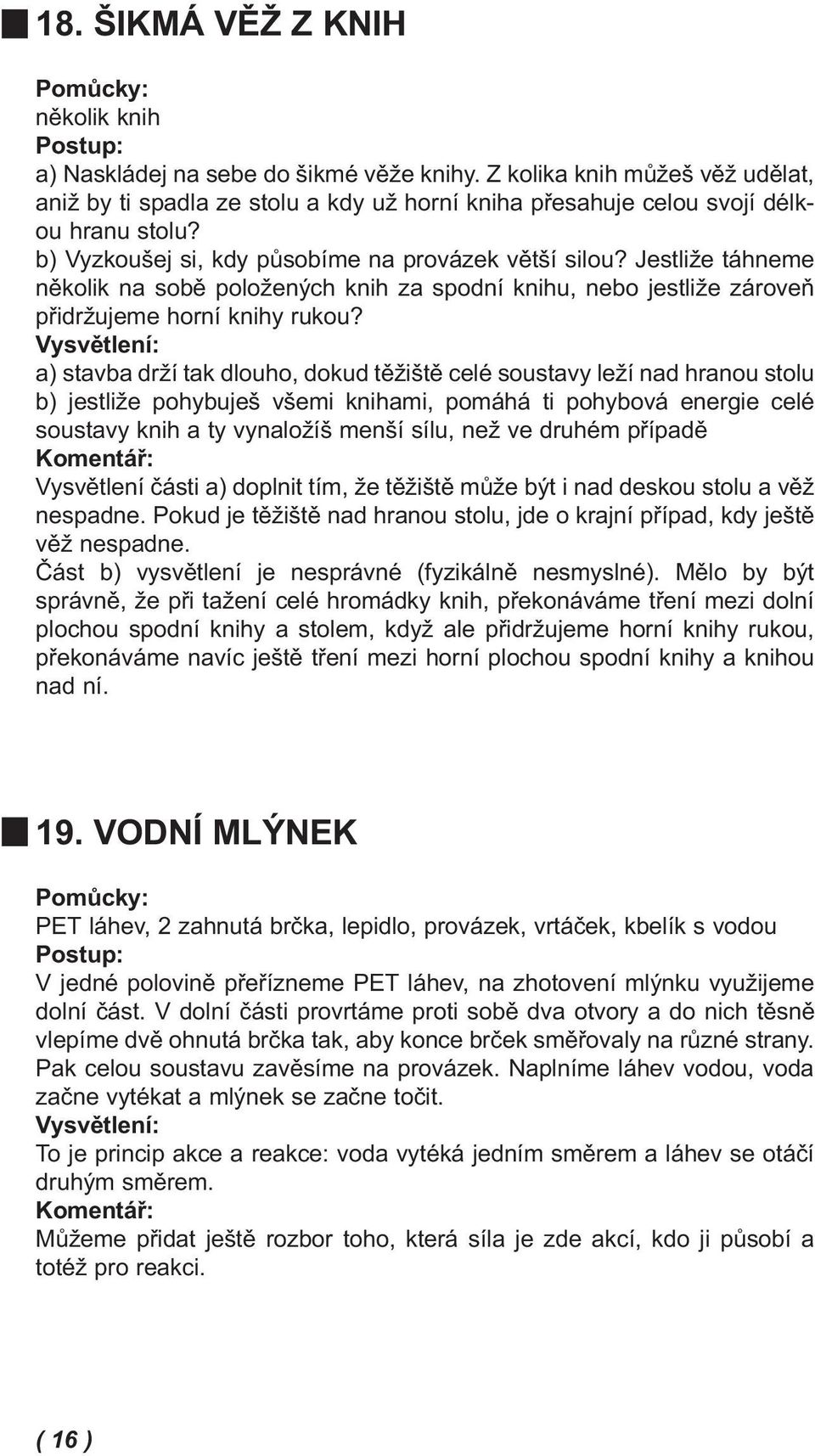 a) stavba drží tak dlouho, dokud těžiště celé soustavy leží nad hranou stolu b) jestliže pohybuješ všemi knihami, pomáhá ti pohybová energie celé soustavy knih a ty vynaložíš menší sílu, než ve