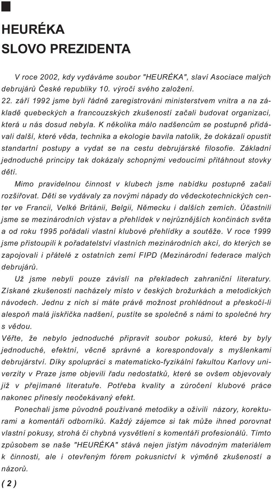 K několika málo nadšencům se postupně přidávali další, které věda, technika a ekologie bavila natolik, že dokázali opustit standartní postupy a vydat se na cestu debrujárské filosofie.