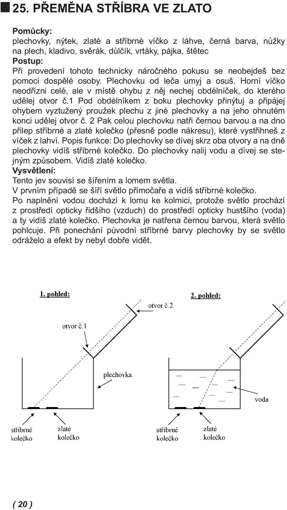 1 Pod obdélníkem z boku plechovky přinýtuj a připájej ohybem vyztužený proužek plechu z jiné plechovky a na jeho ohnutém konci udělej otvor č.