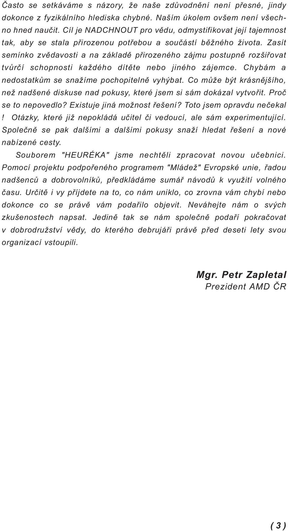 Zasít semínko zvědavosti a na základě přirozeného zájmu postupně rozšiřovat tvůrčí schopnosti každého dítěte nebo jiného zájemce. Chybám a nedostatkům se snažíme pochopitelně vyhýbat.