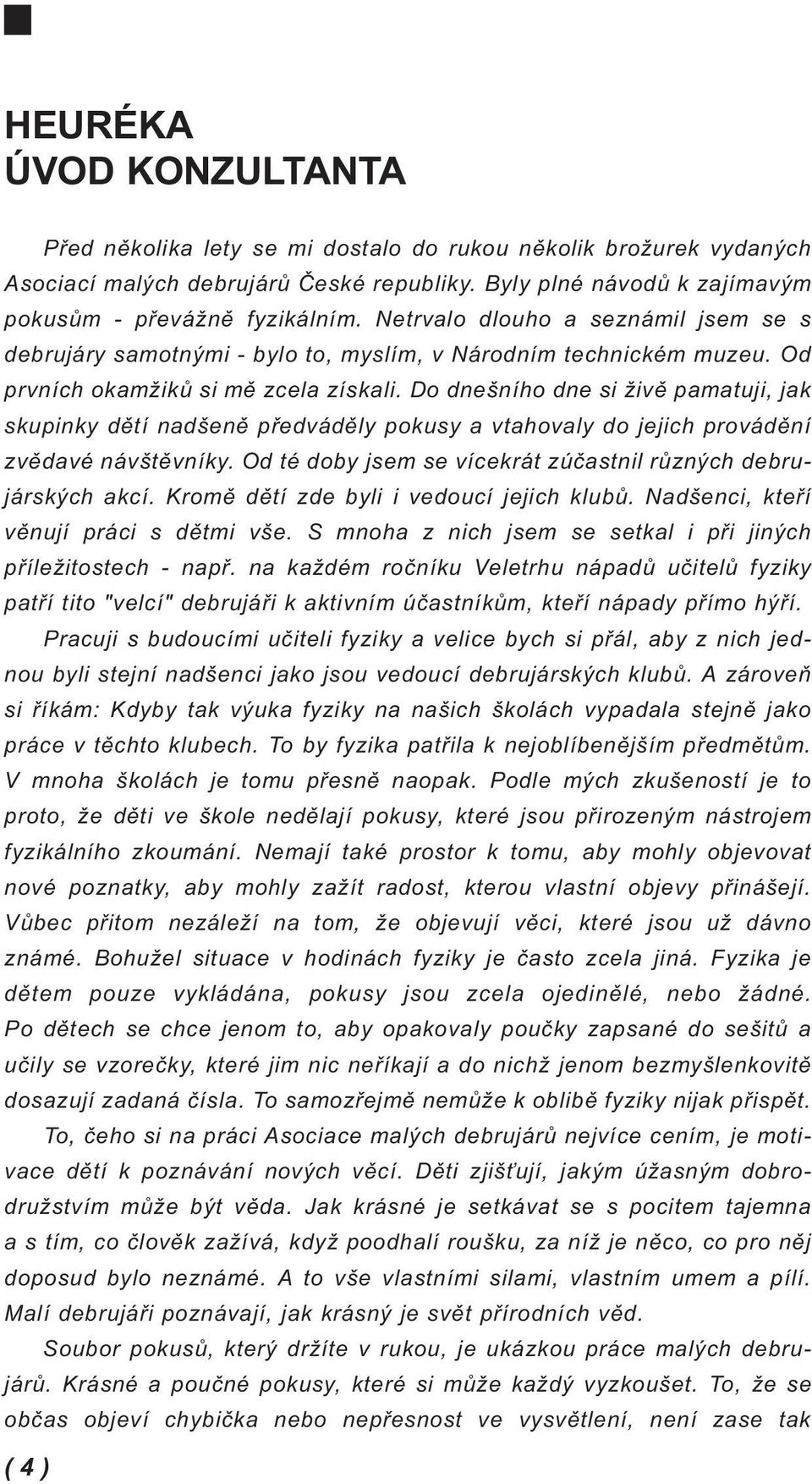 Do dnešního dne si živě pamatuji, jak skupinky dětí nadšeně předváděly pokusy a vtahovaly do jejich provádění zvědavé návštěvníky. Od té doby jsem se vícekrát zúčastnil různých debrujárských akcí.