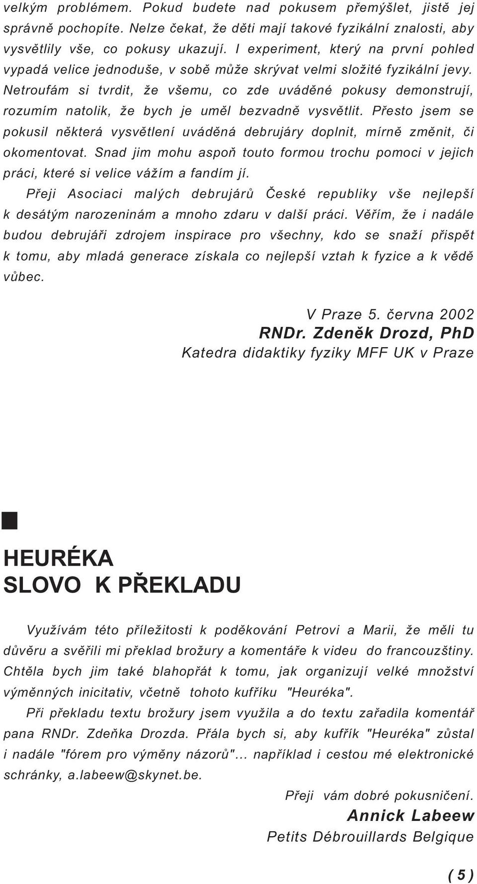 Netroufám si tvrdit, že všemu, co zde uváděné pokusy demonstrují, rozumím natolik, že bych je uměl bezvadně vysvětlit.