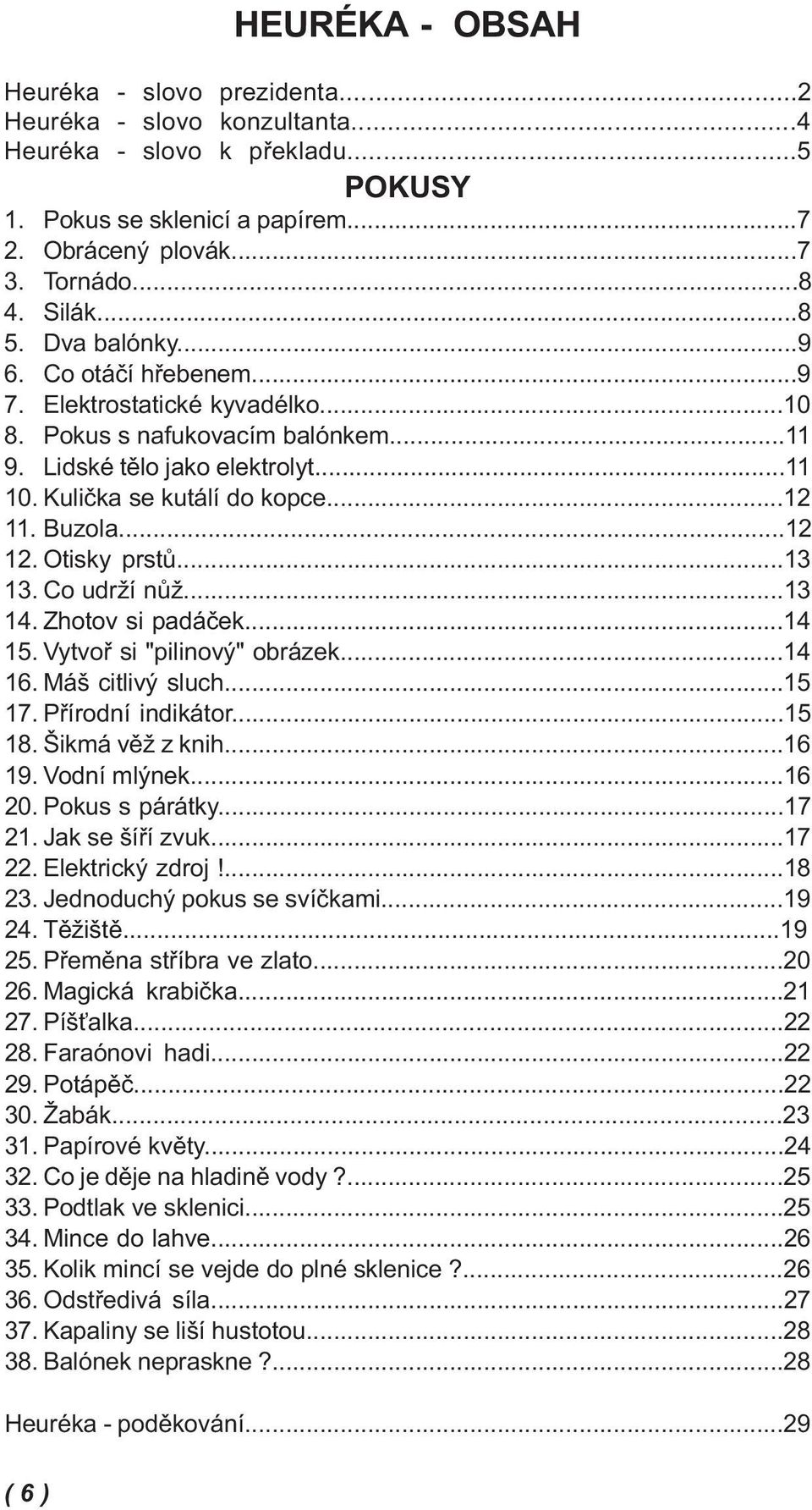 Buzola...12 12. Otisky prstů...13 13. Co udrží nůž...13 14. Zhotov si padáček...14 15. Vytvoř si "pilinový" obrázek...14 16. Máš citlivý sluch...15 17. Přírodní indikátor...15 18. Šikmá věž z knih.