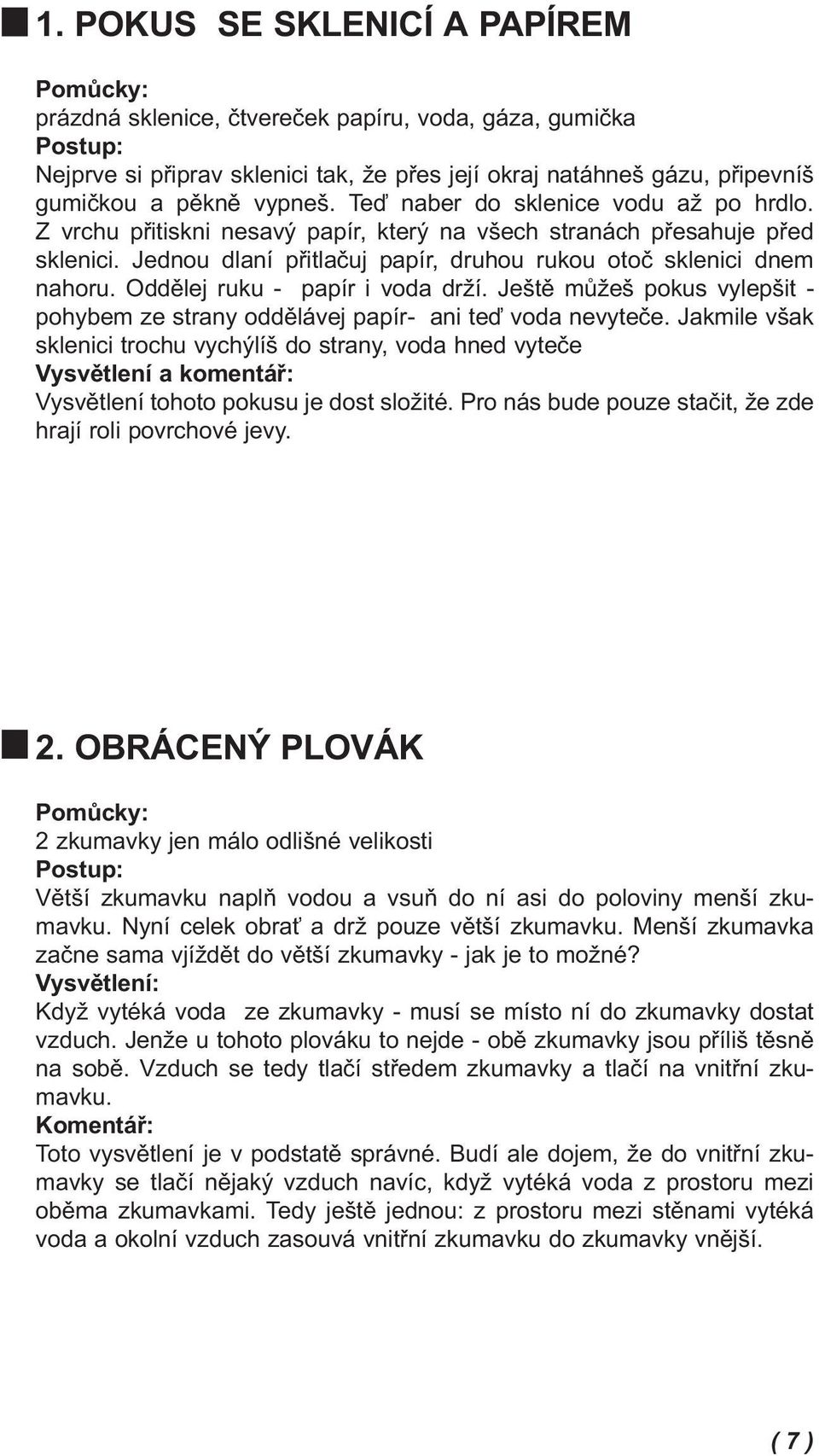 Oddělej ruku - papír i voda drží. Ještě můžeš pokus vylepšit - pohybem ze strany oddělávej papír- ani teď voda nevyteče.