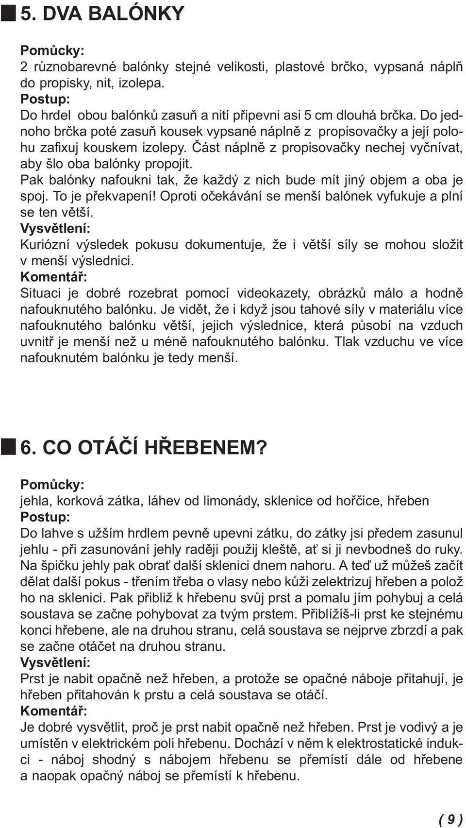 Pak balónky nafoukni tak, že každý z nich bude mít jiný objem a oba je spoj. To je překvapení! Oproti očekávání se menší balónek vyfukuje a plní se ten větší.