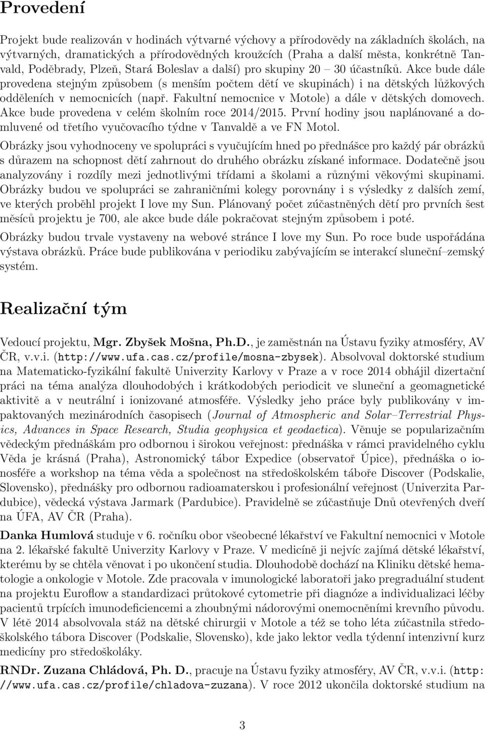 Akce bude dále provedena stejným způsobem (s menším počtem dětí ve skupinách) i na dětských lůžkových odděleních v nemocnicích (např. Fakultní nemocnice v Motole) a dále v dětských domovech.