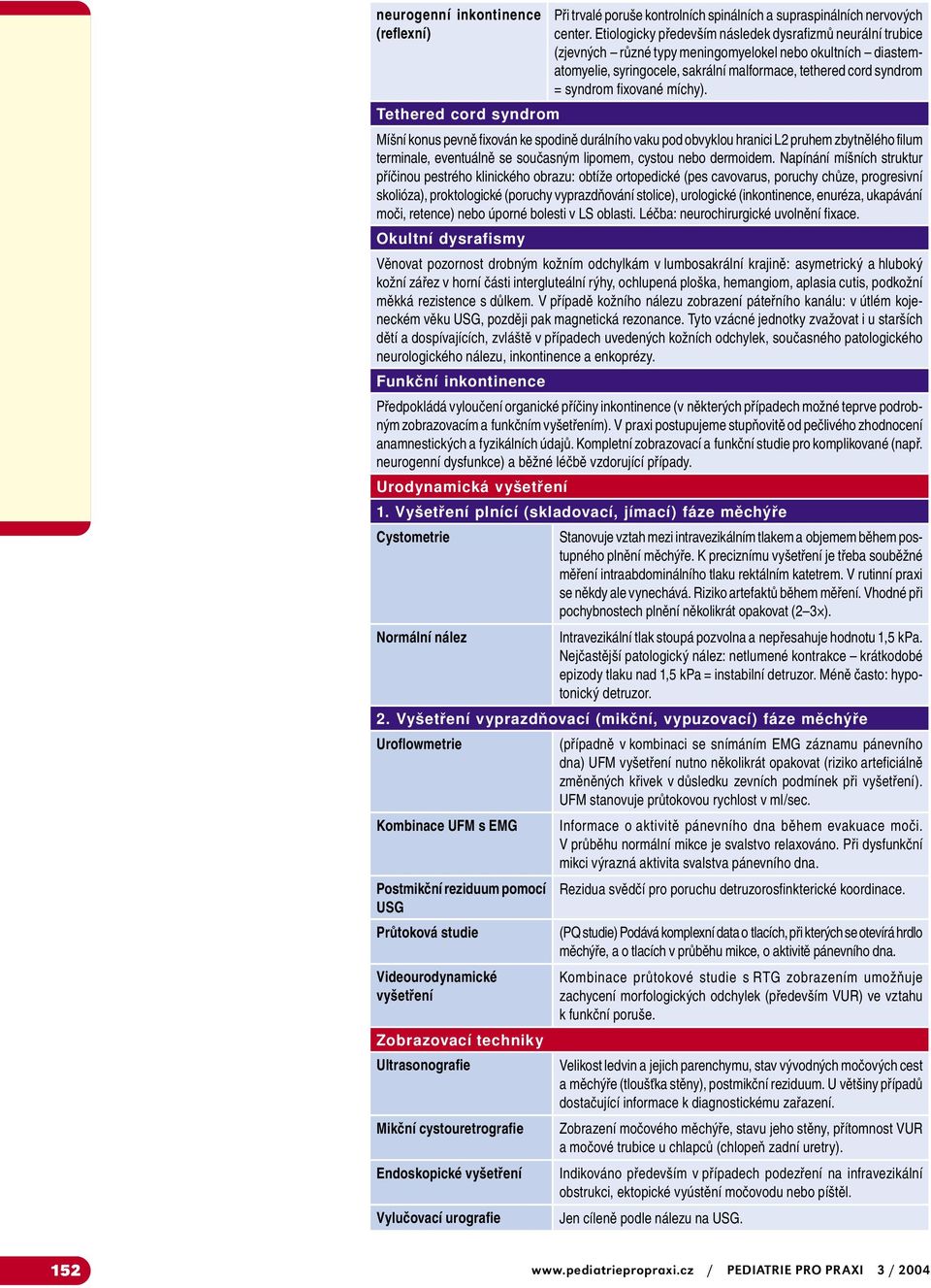 fixované míchy). Míšní konus pevně fixován ke spodině durálního vaku pod obvyklou hranici L2 pruhem zbytnělého filum terminale, eventuálně se současným lipomem, cystou nebo dermoidem.