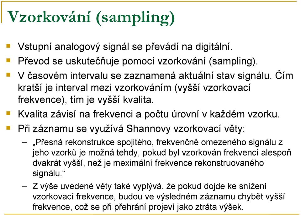 Při záznamu se využívá Shannovy vzorkovací věty: Přesná rekonstrukce spojitého, frekvenčně omezeného signálu z jeho vzorků je možná tehdy, pokud byl vzorkován frekvencí alespoň dvakrát