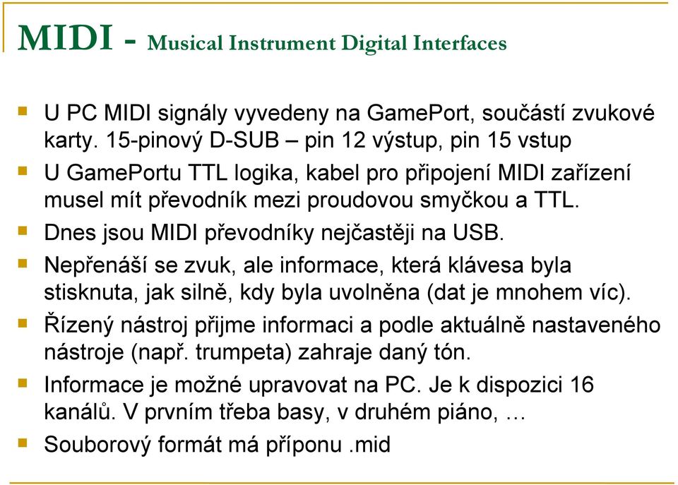 Dnes jsou MIDI převodníky nejčastěji na USB. Nepřenáší se zvuk, ale informace, která klávesa byla stisknuta, jak silně, kdy byla uvolněna (dat je mnohem víc).