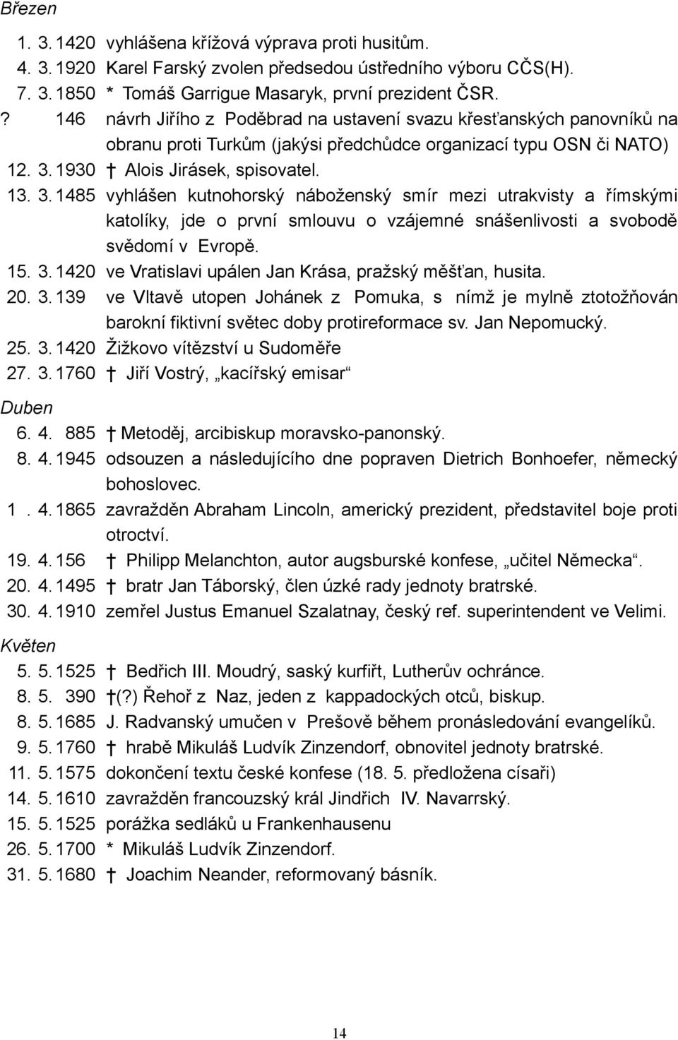 20. 3. 1393 ve Vltavě utopen Johánek z Pomuka, s nímž je mylně ztotožňován barokní fiktivní světec doby protireformace sv. Jan Nepomucký. 25. 3. 1420 Žižkovo vítězství u Sudoměře 27. 3. 1760 Jiří Vostrý, kacířský emisar Duben 6.