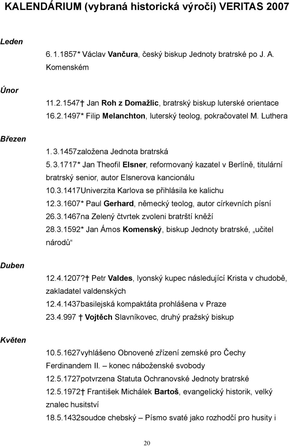 3.1417Univerzita Karlova se přihlásila ke kalichu 12.3.1607* Paul Gerhard, německý teolog, autor církevních písní 26.3.1467na Zelený čtvrtek zvoleni bratrští kněží 28.3.1592* Jan Ámos Komenský, biskup Jednoty bratrské, učitel národů Duben 12.