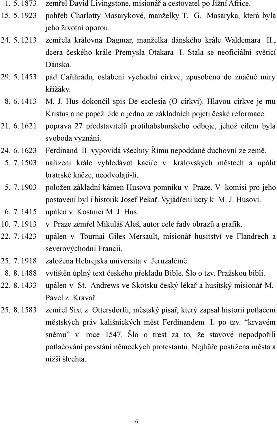 Hus dokončil spis De ecclesia (O církvi). Hlavou církve je mu Kristus a ne papež. Jde o jedno ze základních pojetí české reformace. 21. 6.