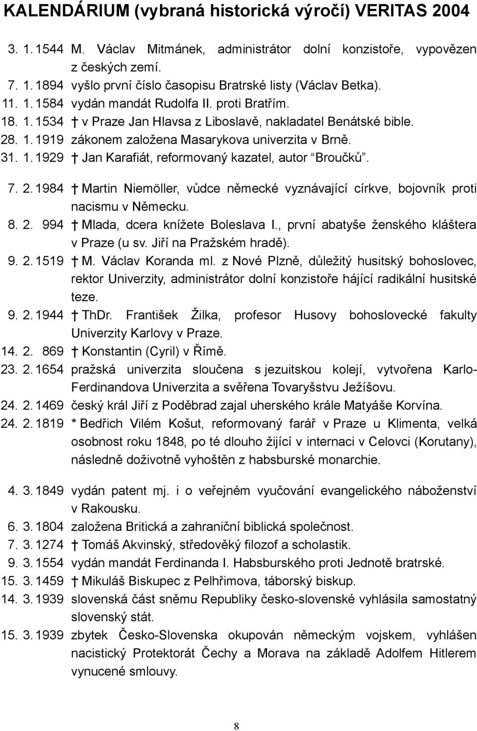 7. 2. 1984 Martin Niemöller, vůdce německé vyznávající církve, bojovník proti nacismu v Německu. 8. 2. 994 Mlada, dcera knížete Boleslava I., první abatyše ženského kláštera v Praze (u sv.