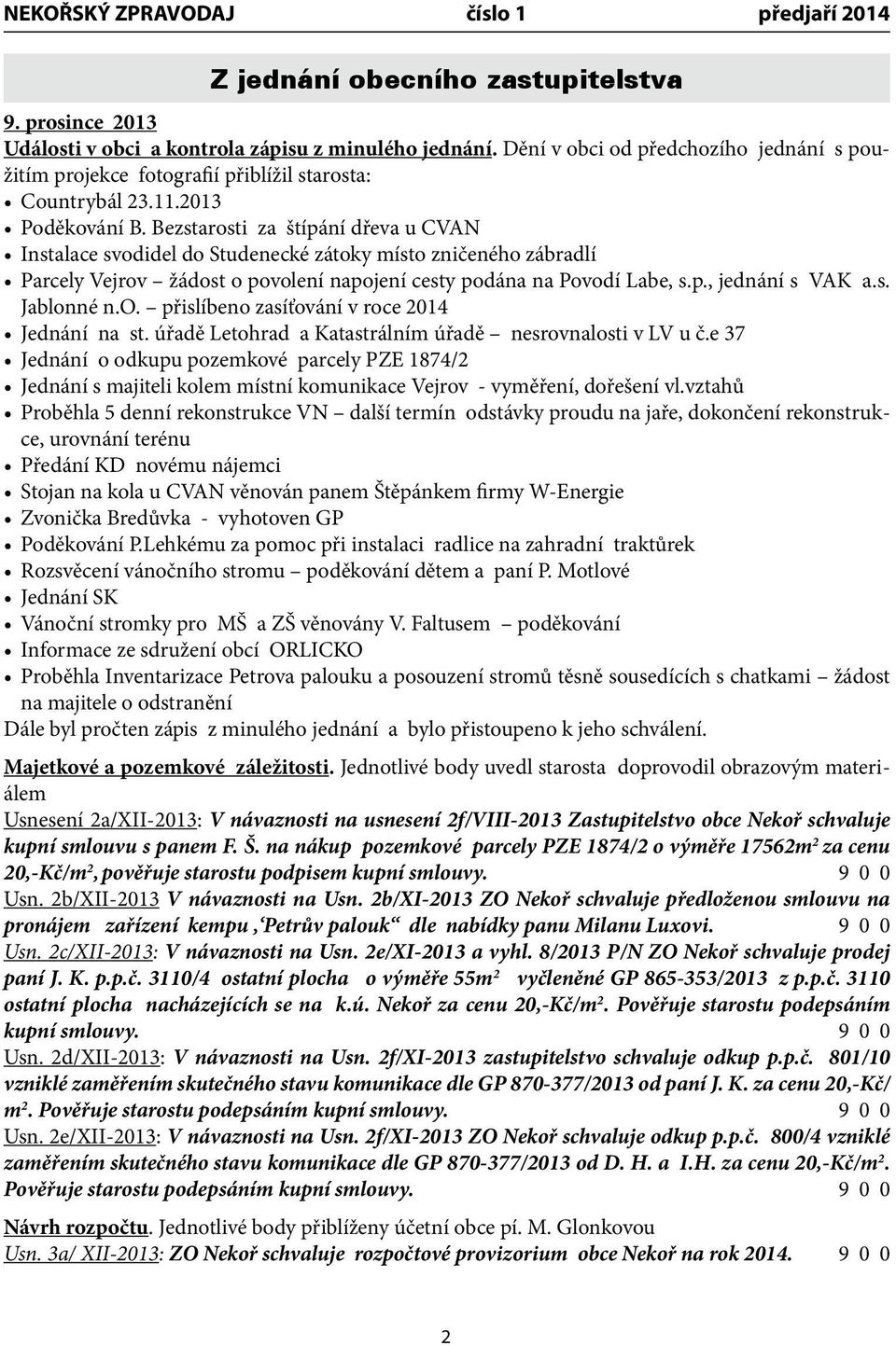 Bezstarosti za štípání dřeva u CVAN Instalace svodidel do Studenecké zátoky místo zničeného zábradlí Parcely Vejrov žádost o povolení napojení cesty podána na Povodí Labe, s.p., jednání s VAK a.s. Jablonné n.