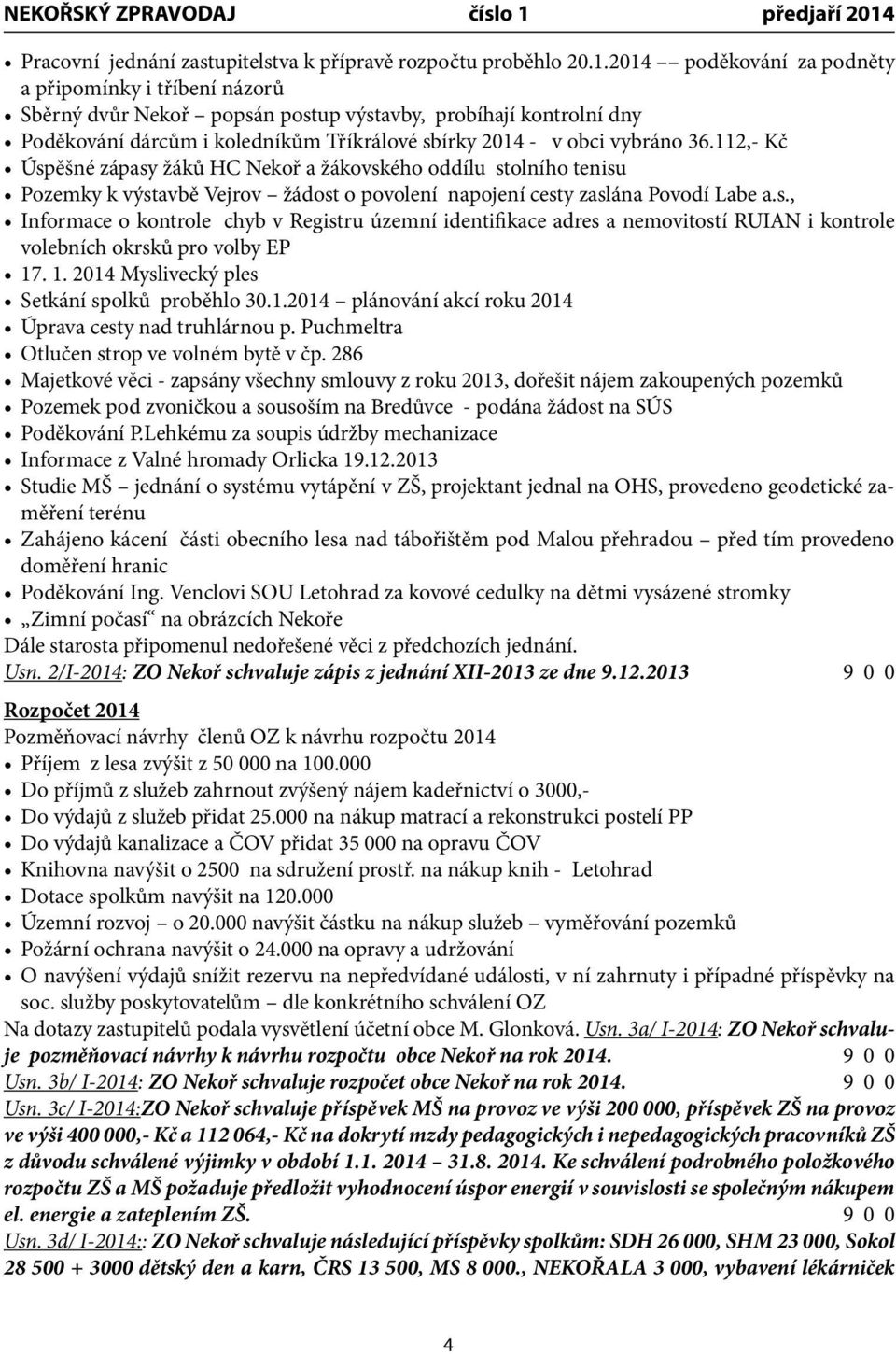 112,- Kč Úspěšné zápasy žáků HC Nekoř a žákovského oddílu stolního tenisu Pozemky k výstavbě Vejrov žádost o povolení napojení cesty zaslána Povodí Labe a.s., Informace o kontrole chyb v Registru územní identifikace adres a nemovitostí RUIAN i kontrole volebních okrsků pro volby EP 17.