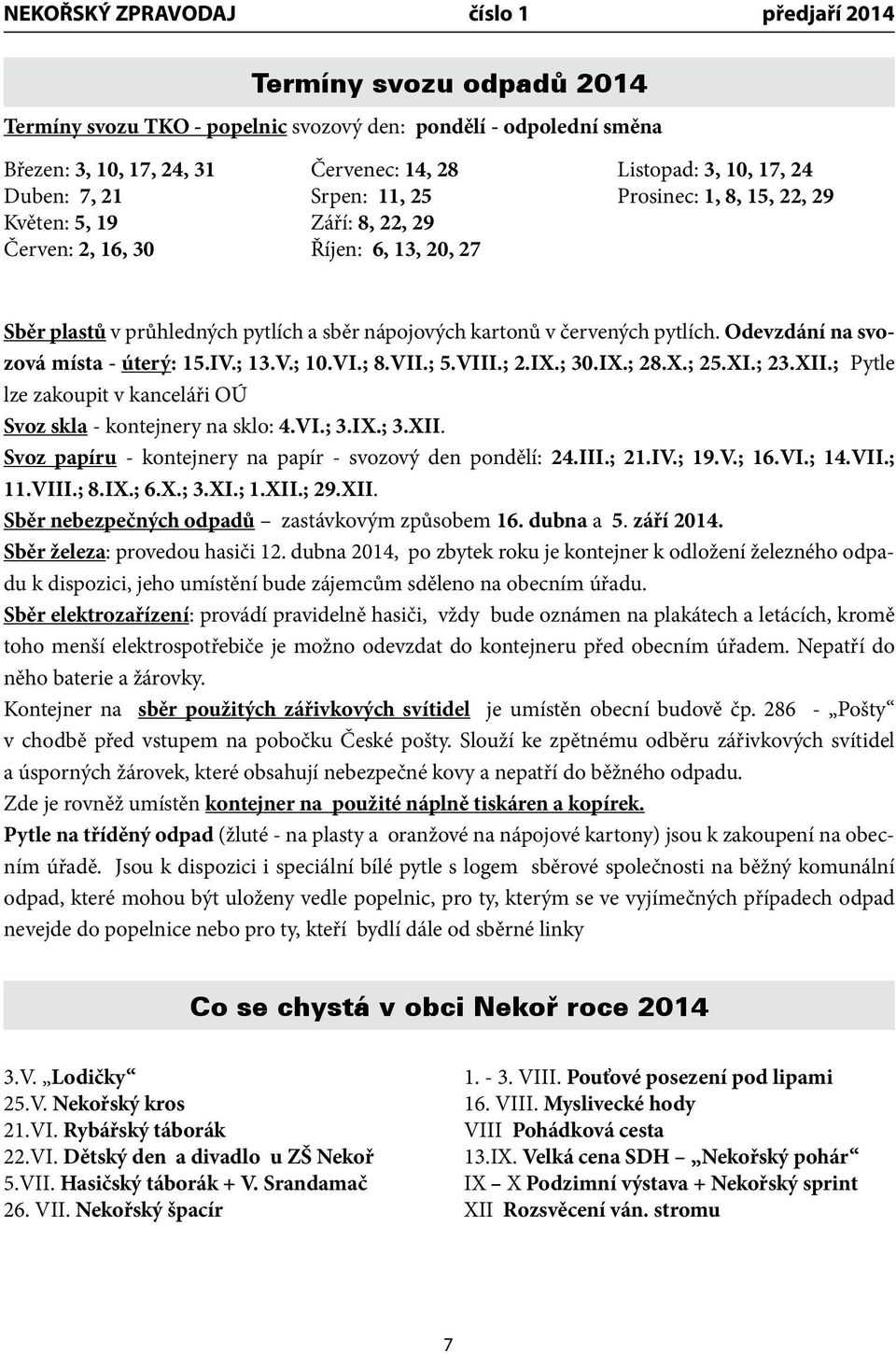 Odevzdání na svozová místa - úterý: 15.IV.; 13.V.; 10.VI.; 8.VII.; 5.VIII.; 2.IX.; 30.IX.; 28.X.; 25.XI.; 23.XII.; Pytle lze zakoupit v kanceláři OÚ Svoz skla - kontejnery na sklo: 4.VI.; 3.IX.; 3.XII. Svoz papíru - kontejnery na papír - svozový den pondělí: 24.