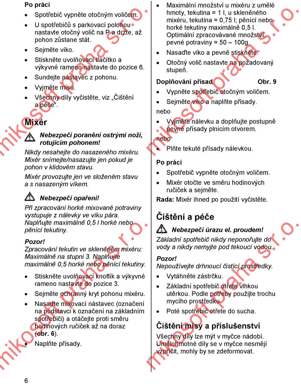 Mixér Nebezpečí poranění ostrými noži, rotujícím pohonem! Nikdy nesahejte do nasazeného mixéru. Mixér snímejte/nasazujte jen pokud je pohon v klidovém stavu.