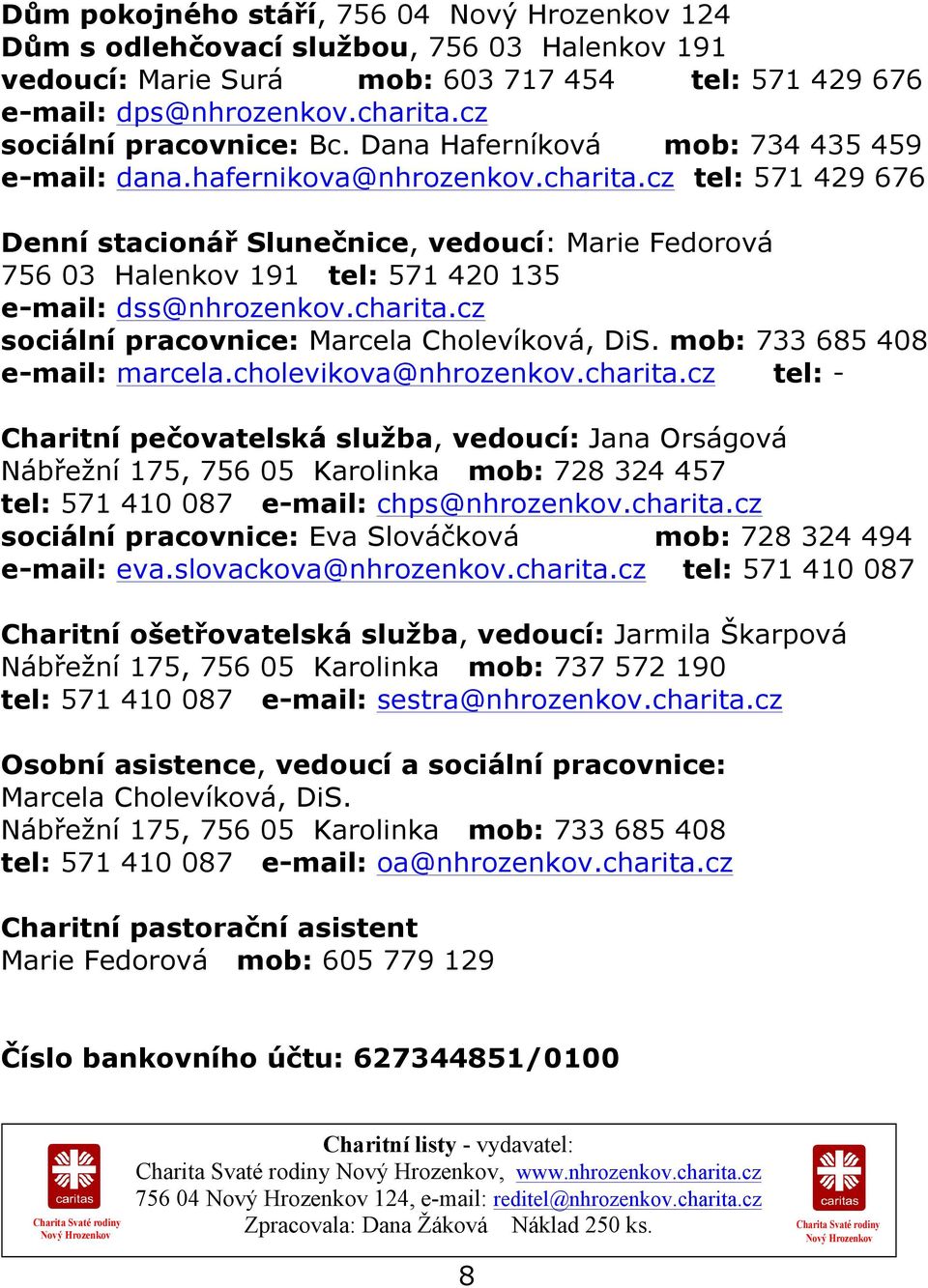 cz tel: 571 429 676 Denní stacionář Slunečnice, vedoucí: Marie Fedorová 756 03 Halenkov 191 tel: 571 420 135 e-mail: dss@nhrozenkov.charita.cz sociální pracovnice: Marcela Cholevíková, DiS.