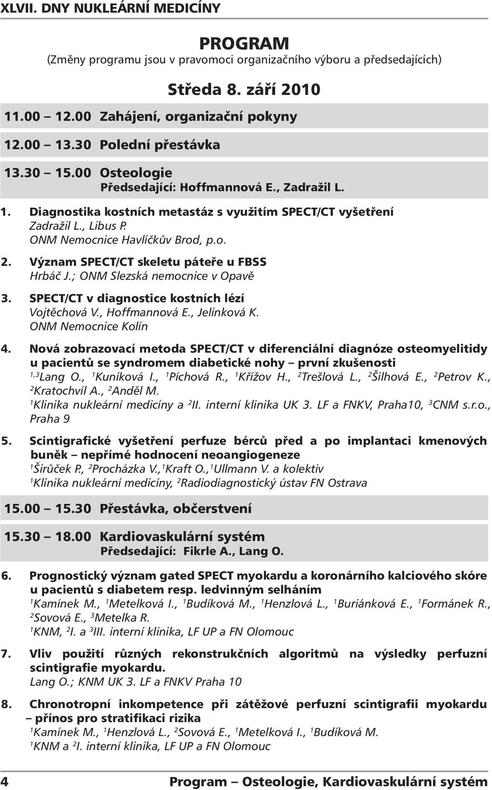 Význam SPECT/CT skeletu páteře u FBSS Hrbáč J.; ONM Slezská nemocnice v Opavě 3. SPECT/CT v diagnostice kostních lézí Vojtěchová V., Hoffmannová E., Jelínková K. ONM Nemocnice Kolín 4.