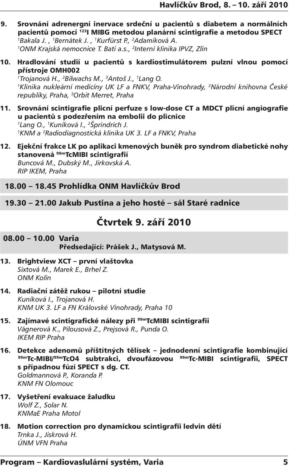 , 2 Bilwachs M., 3 Antoš J., Lang O. Klinika nukleární medicíny UK LF a FNKV, Praha-Vinohrady, 2 Národní knihovna České republiky, Praha, 3 Orbit Merret, Praha.