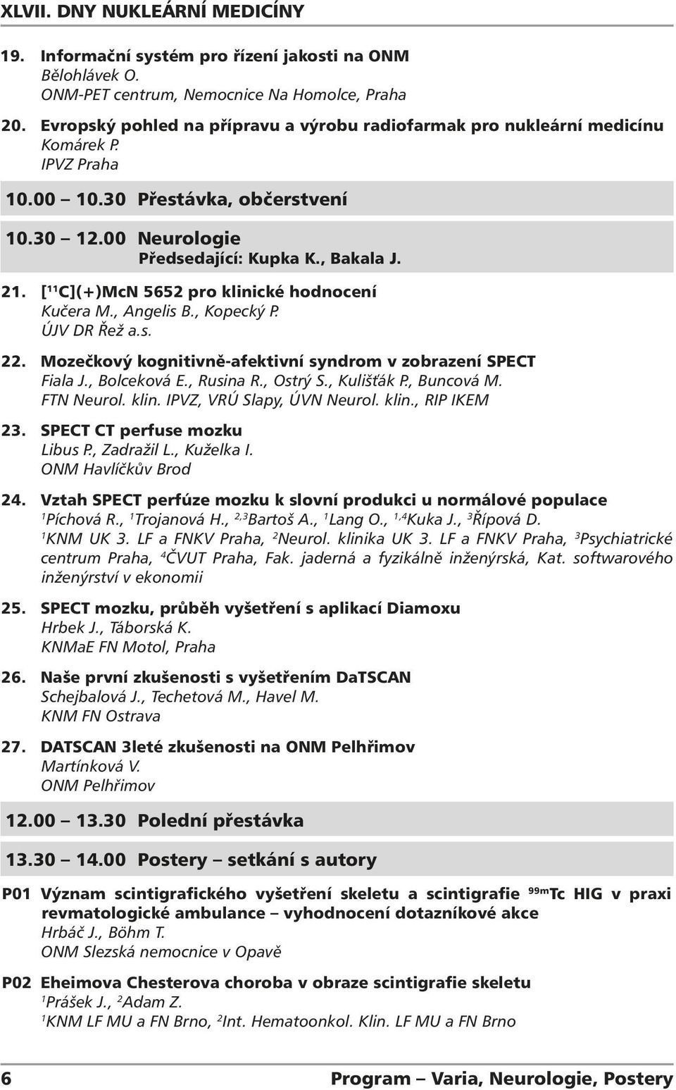 , Angelis B., Kopecký P. ÚJV DR Řež a.s. 22. Mozečkový kognitivně-afektivní syndrom v zobrazení SPECT Fiala J., Bolceková E., Rusina R., Ostrý S., Kulišťák P., Buncová M. FTN Neurol. klin.