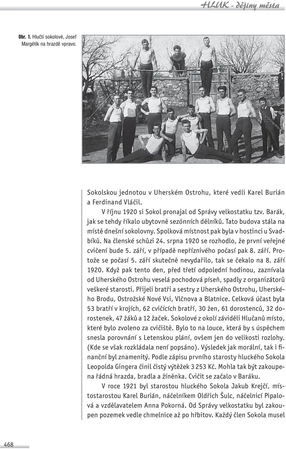 Spolková místnost pak byla v hostinci u Svadbíků. Na členské schůzi 24. srpna 1920 se rozhodlo, že první veřejné cvičení bude 5. září, v případě nepříznivého počasí pak 8. září. Protože se počasí 5.