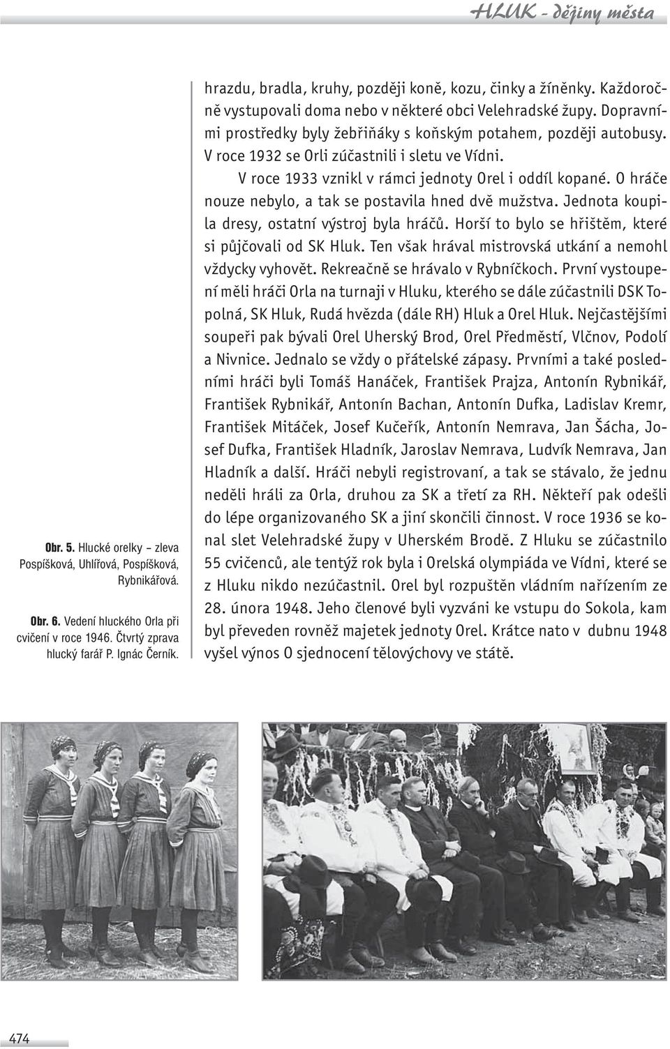 V roce 1932 se Orli zúčastnili i sletu ve Vídni. V roce 1933 vznikl v rámci jednoty Orel i oddíl kopané. O hráče nouze nebylo, a tak se postavila hned dvě mužstva.