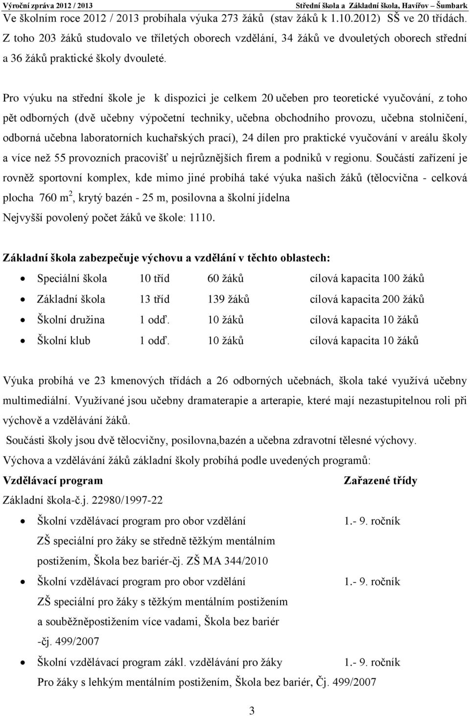 Pro výuku na střední škole je k dispozici je celkem 20 učeben pro teoretické vyučování, z toho pět odborných (dvě učebny výpočetní techniky, učebna obchodního provozu, učebna stolničení, odborná