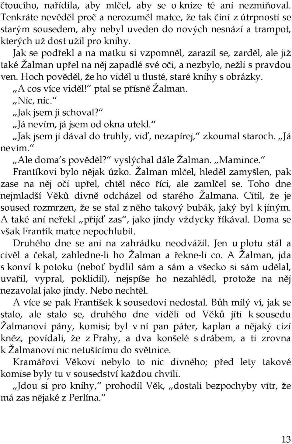 Jak se podřekl a na matku si vzpomněl, zarazil se, zarděl, ale již také Žalman upřel na něj zapadlé své oči, a nezbylo, nežli s pravdou ven. Hoch pověděl, že ho viděl u tlusté, staré knihy s obrázky.