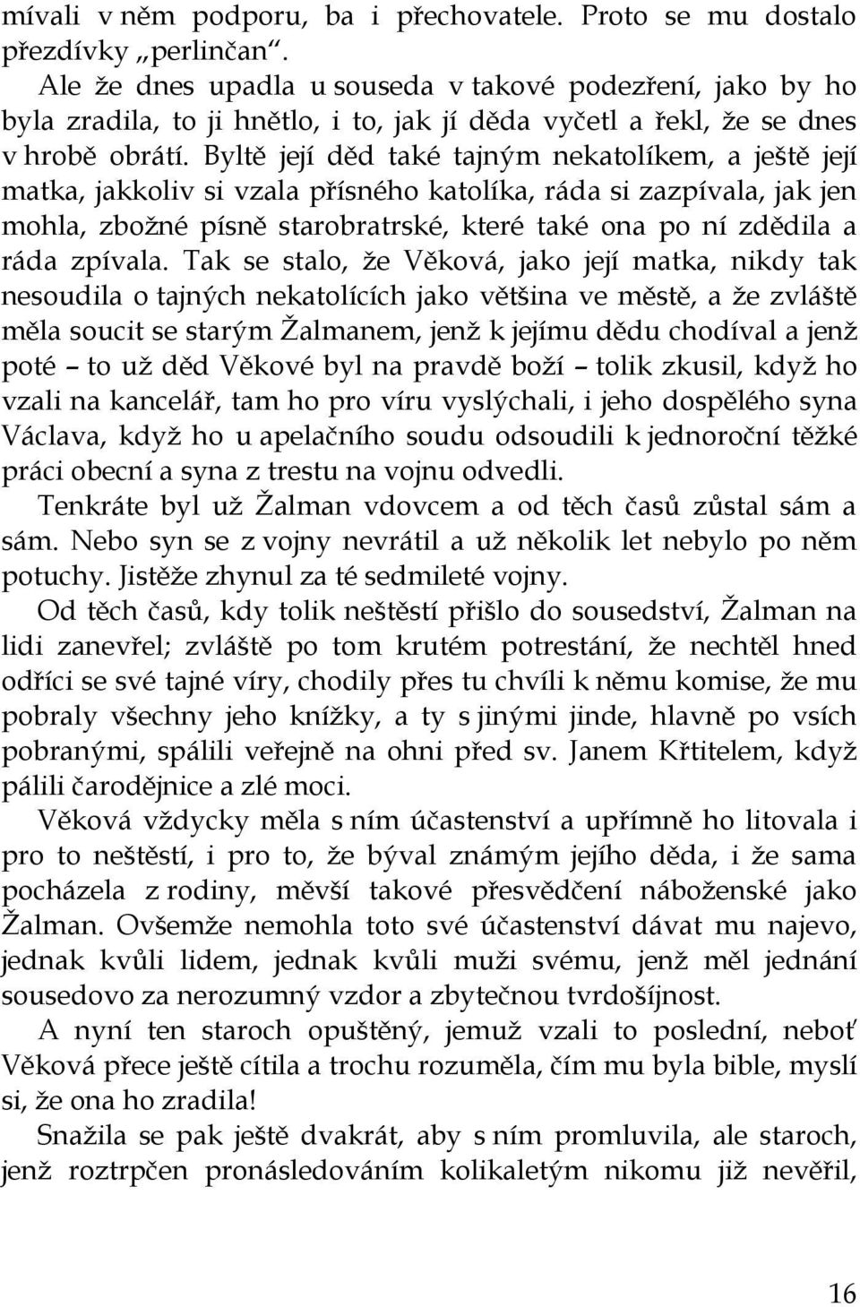 Byltě její děd také tajným nekatolíkem, a ještě její matka, jakkoliv si vzala přísného katolíka, ráda si zazpívala, jak jen mohla, zbožné písně starobratrské, které také ona po ní zdědila a ráda