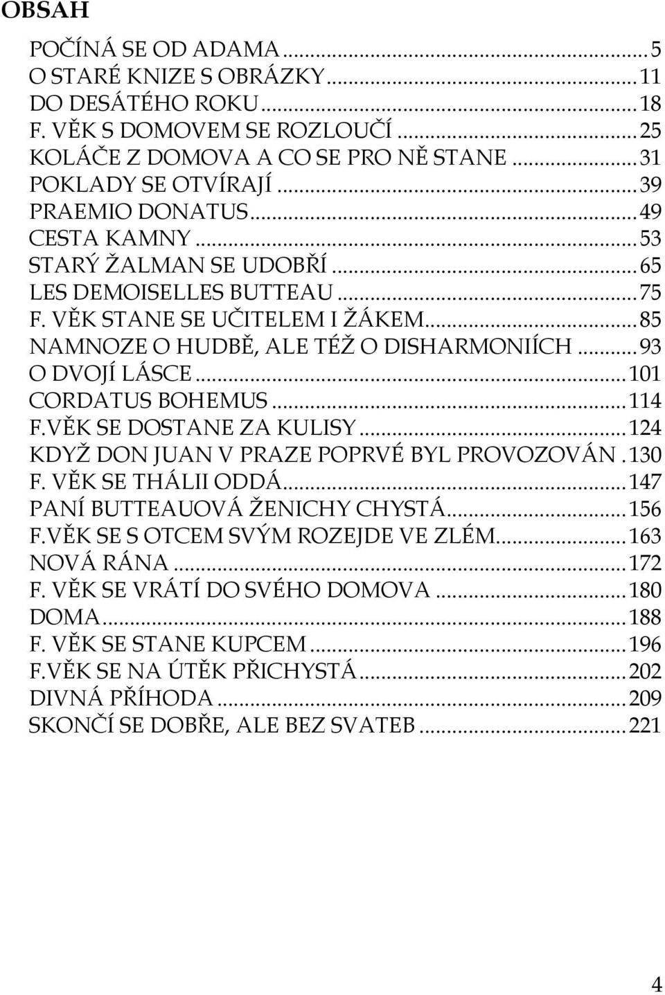 .. 93 O DVOJÍ LÁSCE... 101 CORDATUS BOHEMUS... 114 F.VĚK SE DOSTANE ZA KULISY... 124 KDYŽ DON JUAN V PRAZE POPRVÉ BYL PROVOZOVÁN. 130 F. VĚK SE THÁLII ODDÁ... 147 PANÍ BUTTEAUOVÁ ŽENICHY CHYSTÁ.