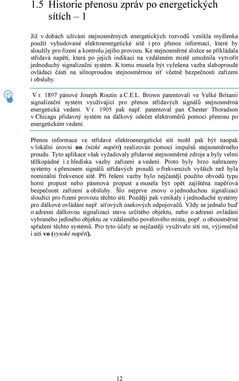 K tomu musela být vyřešena vazba slaboproudé ovládací části na silnoproudou stejnosměrnou síť včetně bezpečnosti zařízení i obsluhy. V r. 1897 pánové Joseph Routin a C.E.L.