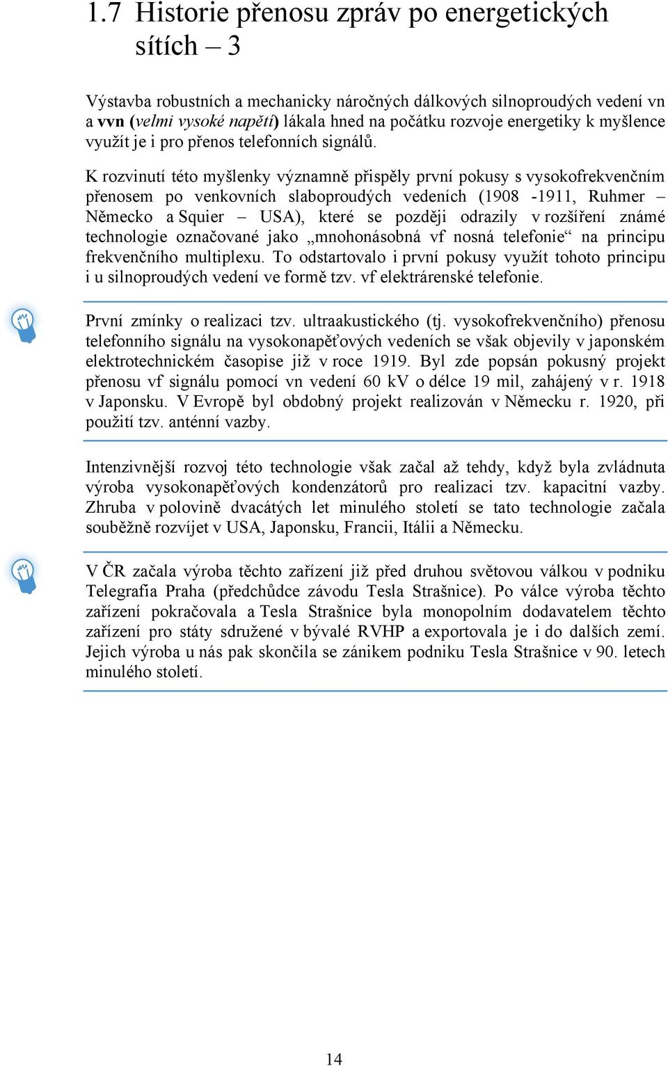 K rozvinutí této myšlenky významně přispěly první pokusy s vysokofrekvenčním přenosem po venkovních slaboproudých vedeních (1908-1911, Ruhmer Německo a Squier USA), které se později odrazily v