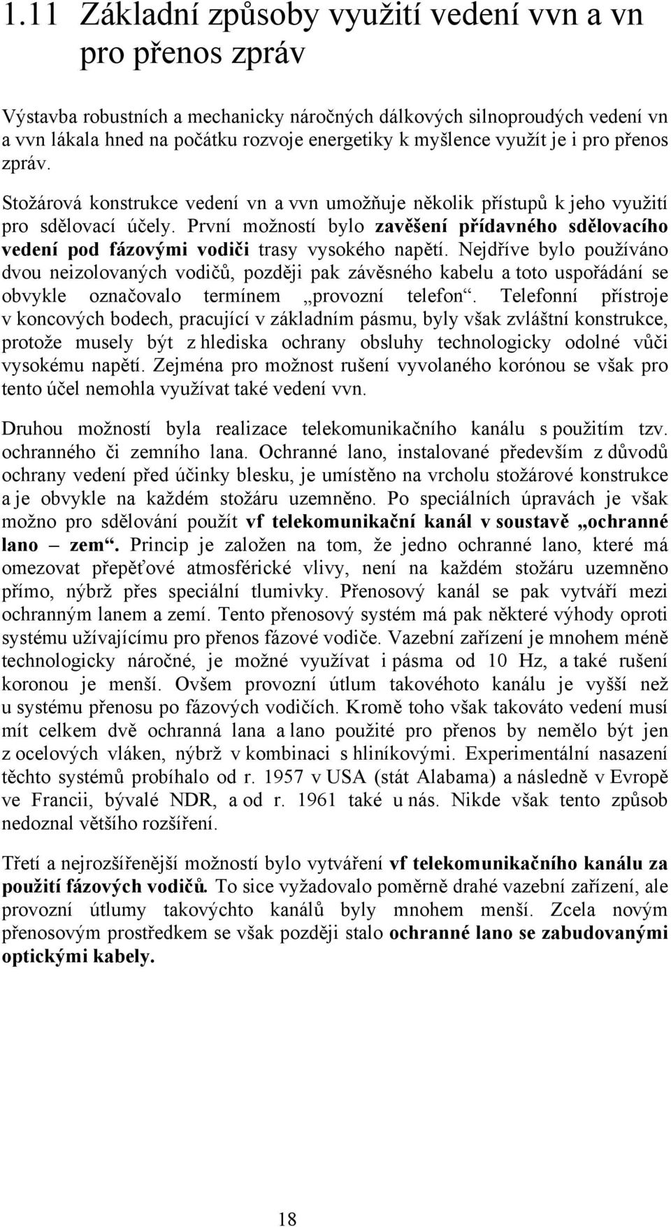 První možností bylo zavěšení přídavného sdělovacího vedení pod fázovými vodiči trasy vysokého napětí.