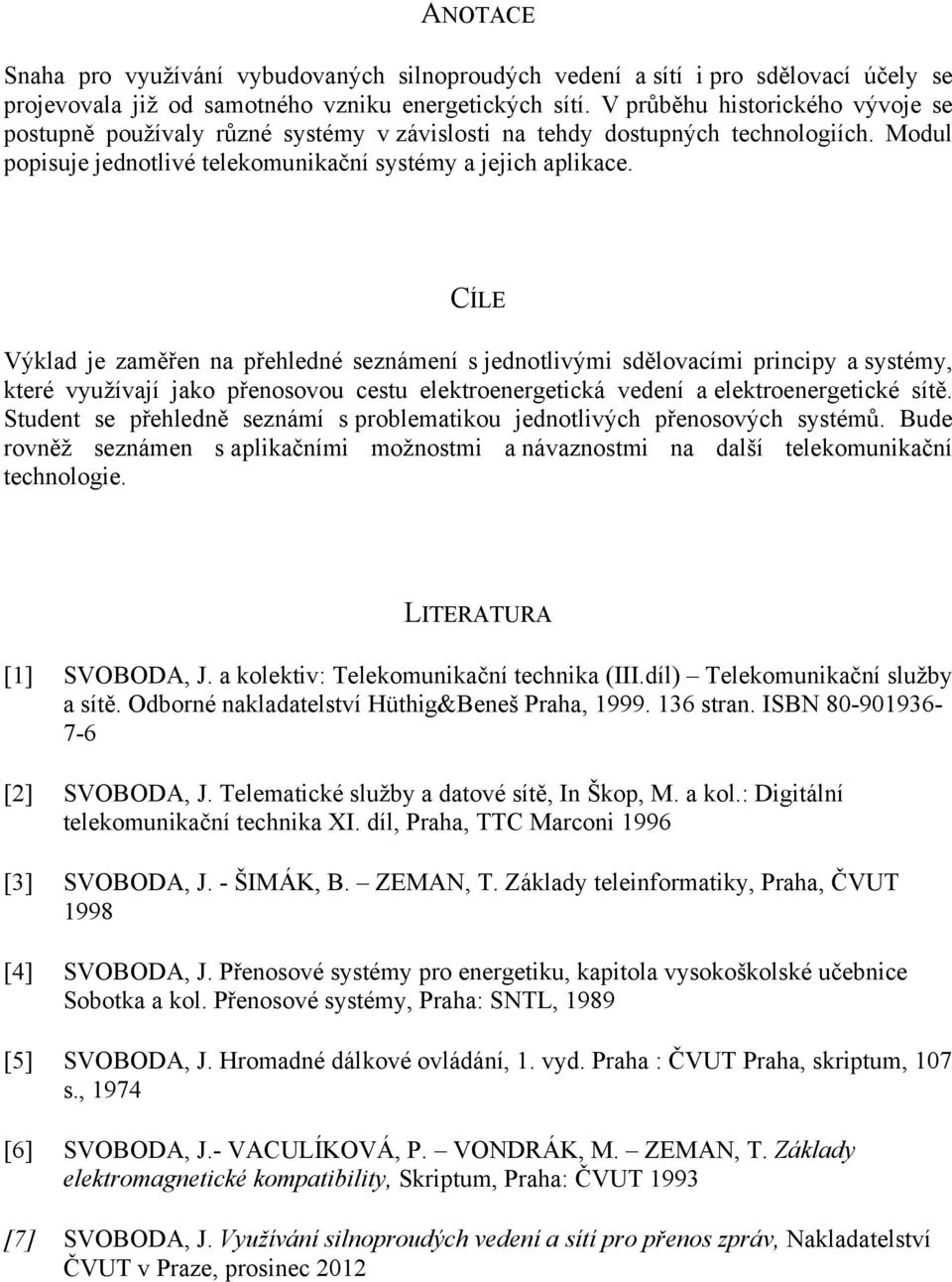 CÍLE Výklad je zaměřen na přehledné seznámení s jednotlivými sdělovacími principy a systémy, které využívají jako přenosovou cestu elektroenergetická vedení a elektroenergetické sítě.