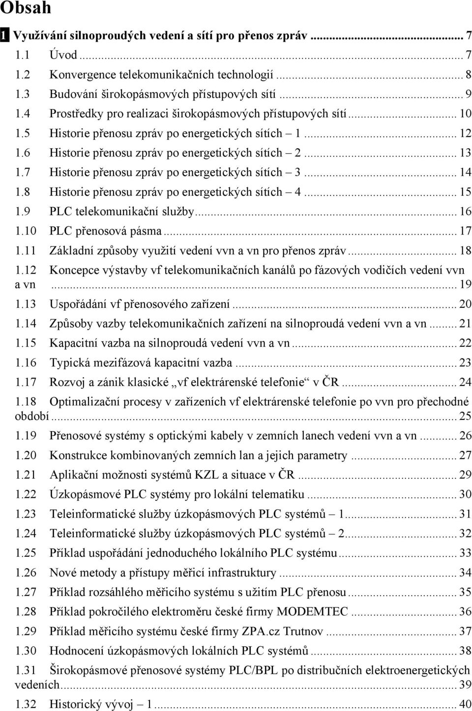 7 Historie přenosu zpráv po energetických sítích 3... 14 1.8 Historie přenosu zpráv po energetických sítích 4... 15 1.9 PLC telekomunikační služby... 16 1.10 PLC přenosová pásma... 17 1.