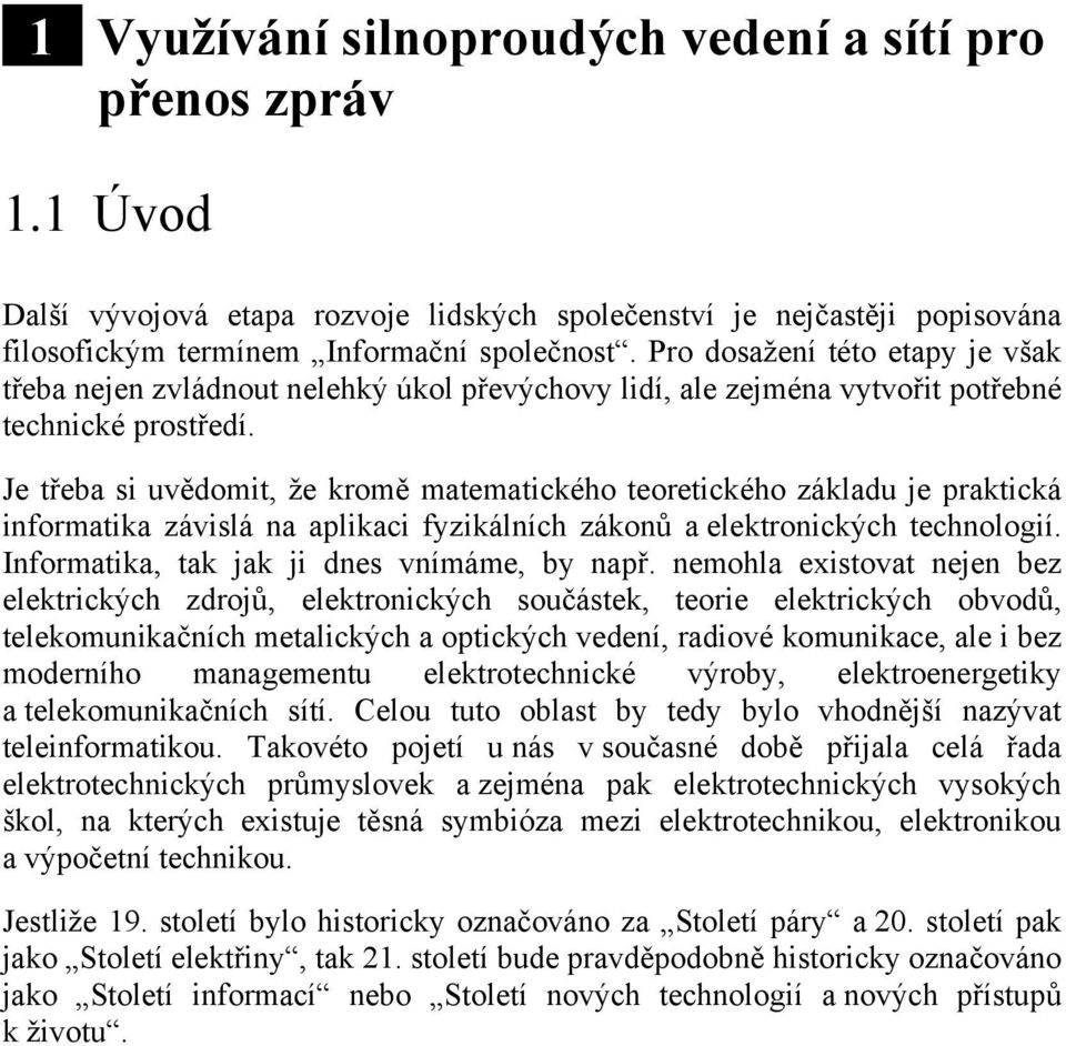 Je třeba si uvědomit, že kromě matematického teoretického základu je praktická informatika závislá na aplikaci fyzikálních zákonů a elektronických technologií.