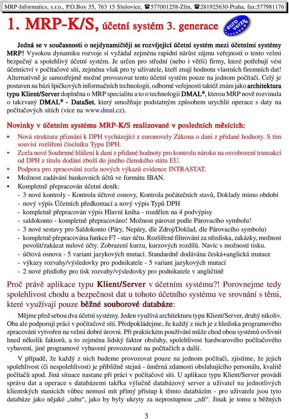 Je určen pro střední (nebo i větší) firmy, které potřebují vést účetnictví v počítačové síti, zejména však pro ty uživatele, kteří znají hodnotu vlastních firemních dat!