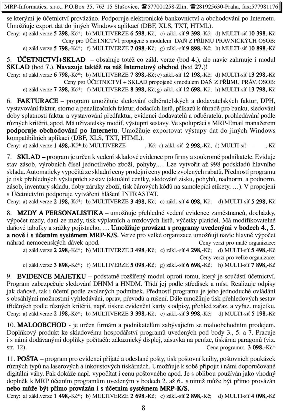 verze 5 798,-Kč*; f) MULTIVERZE 7 098,-Kč; g) zákl.-síť 9 898,-Kč; h) MULTI-síť 10 898,-Kč 5. ÚČETNICTVÍ+SKLAD obsahuje totéž co zákl. verze (bod 4.), ale navíc zahrnuje i modul SKLAD (bod 7.). Navazuje azuje taktéž na náš Interneto netový obchod (bod 27.
